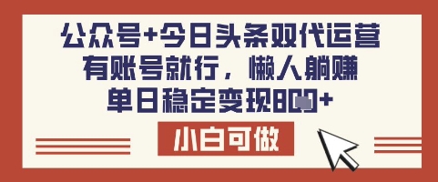 公众号+今日头条双代运营，有账号就行，单日稳定变现8张【揭秘】-迦哆网创社