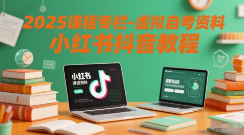 2025课程专栏-虚拟自考资料小红书抖音教程-迦哆网创社