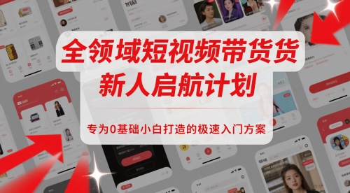 全领域短视频带货新人启航计划，专为0基础小白打造的极速入门方案-迦哆网创社