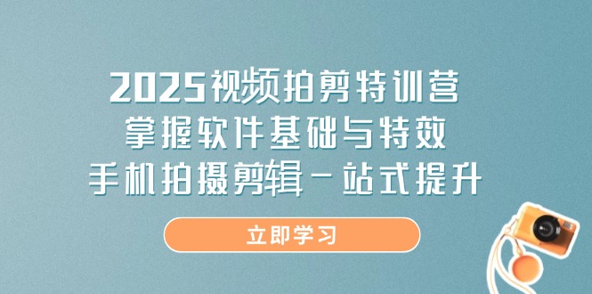 2025视频拍剪特训营，掌握软件基础与特效，手机拍摄剪辑一站式提升-迦哆网创社