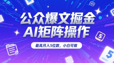 公众爆文掘金，AI矩阵操作，最高月入5位数，小白可做-迦哆网创社