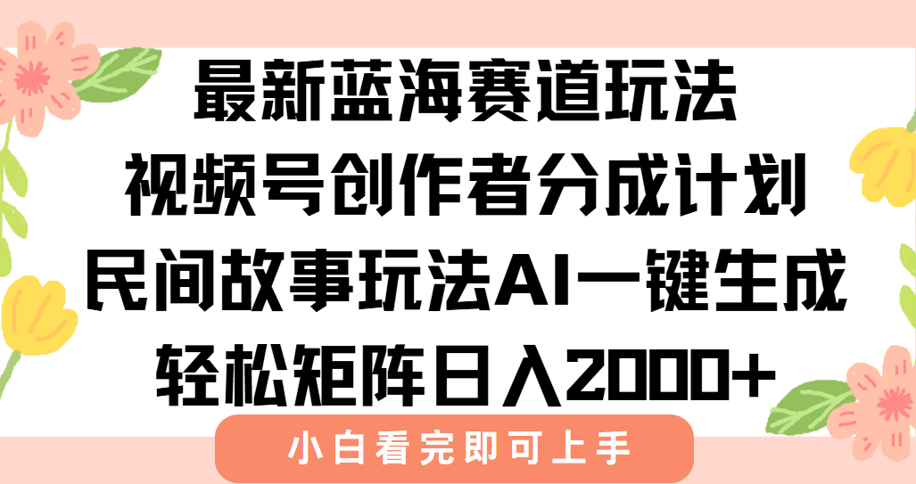 最新视频号创作者分成民间故事玩法，AI一键生成爆款视频，轻松日入2000+-迦哆网创社