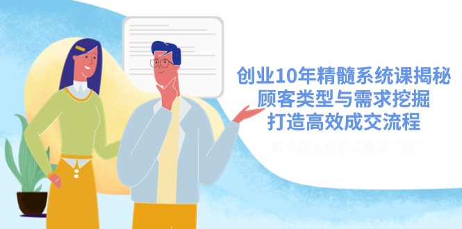 创业10年精髓系统课揭秘，顾客类型与需求挖掘，打造高效成交流程-迦哆网创社