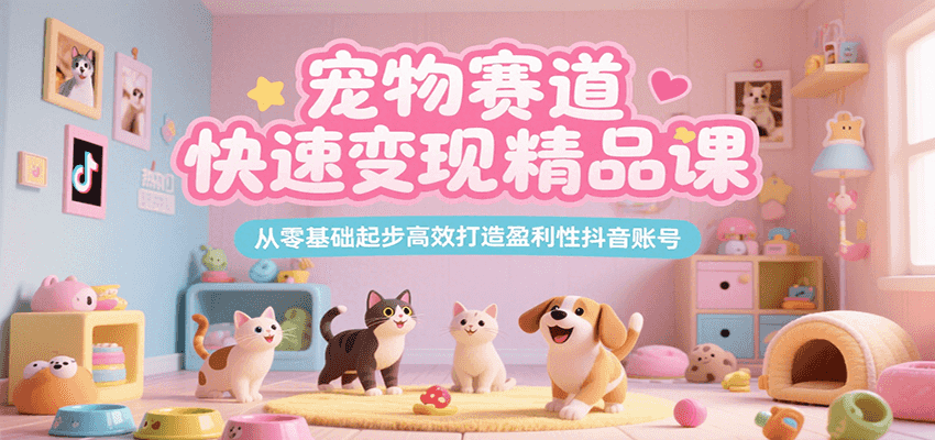 宠物赛道快速变现精品课，从零基础起步高效打造盈利性抖音账号-迦哆网创社