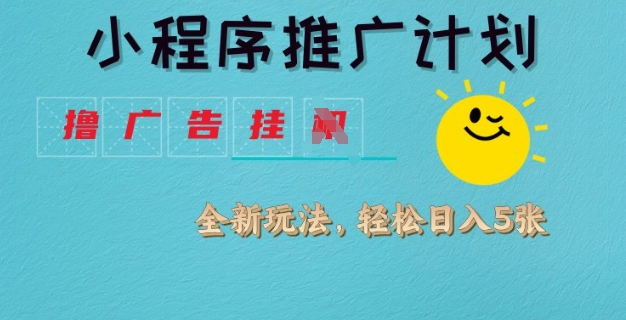 小程序推广计划，撸广告挂JI全新玩法，轻松日均四张【揭秘】-迦哆网创社