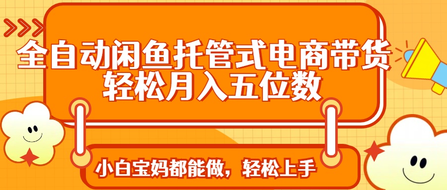 全自动闲鱼托管式电商带货 轻松实现月入五位数-迦哆网创社
