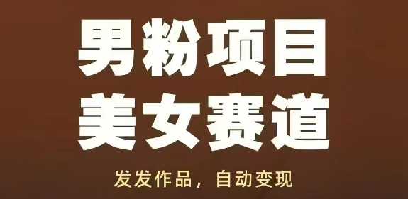 男粉项目美女赛道，发发作品，轻松获流自动变现-迦哆网创社