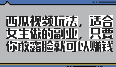 西瓜视频玩法，适合女生做的副业，只要你敢露脸就有收益-迦哆网创社