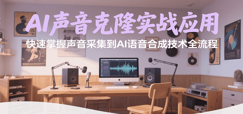 AI声音克隆实战应用，快速掌握声音采集到AI语音合成技术全流程-迦哆网创社