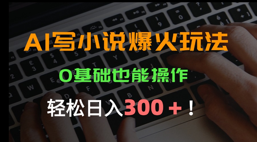AI写小说爆火玩法，0基础也能操作，日收益轻松300+！-迦哆网创社