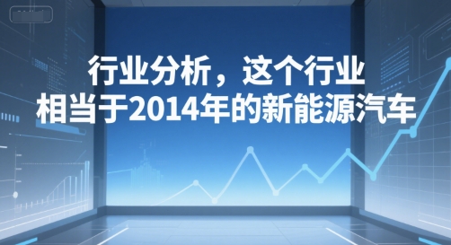 付费文章：行业分析，这个行业，相当于2014年的新能源汽车-迦哆网创社