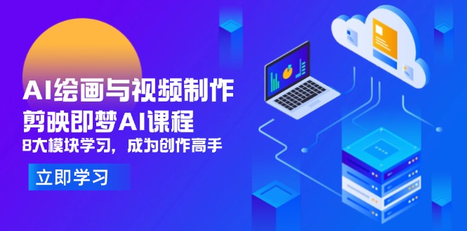 AI绘画与视频制作，剪映即梦AI课程，8大模块学习，成为创作高手-迦哆网创社