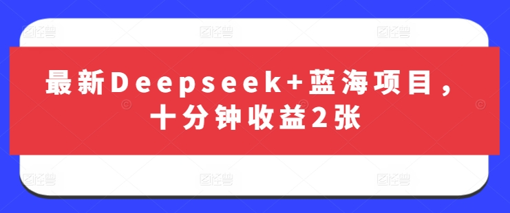 最新Deepseek+蓝海项目，十分钟收益2张-迦哆网创社