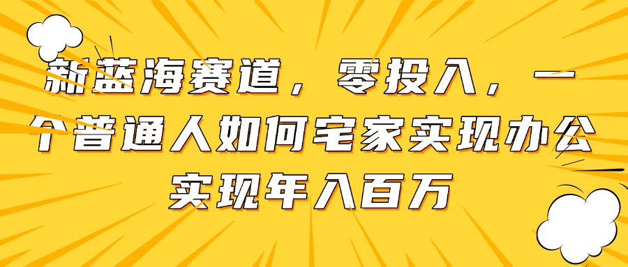 新蓝海赛道，零投入，一个普通人如何宅家办公实现年入百万-迦哆网创社