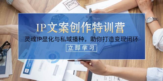 IP文案创作特训营，灵魂IP显化与私域播种，助你打造变现闭环(14节课)-迦哆网创社