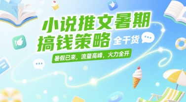 小说推文暑期搞钱策略，全干货，暑假已来，流量高峰，火力全开-迦哆网创社