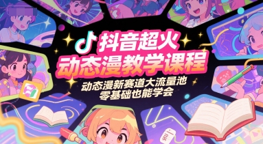 抖音超火动态漫教学课程，动态漫新赛道大流量池，零基础也能学会-迦哆网创社