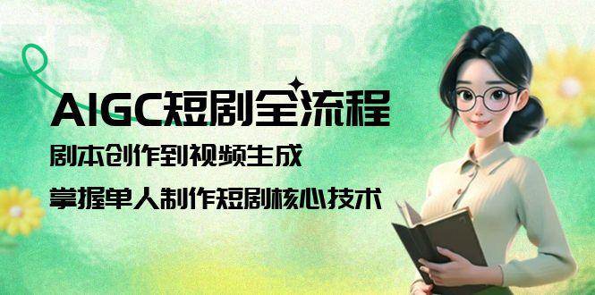 AIGC短剧全流程：剧本创作到视频生成，掌握单人制作短剧核心技术-迦哆网创社