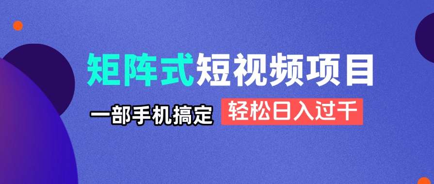矩阵式短视频项目揭秘，一部手机搞定，轻松日入过千-迦哆网创社