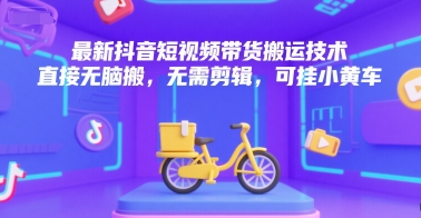 最新抖音短视频带货搬运技术，直接无脑搬，无需剪辑，可挂小黄车-迦哆网创社