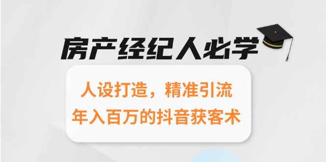 房产经纪人必学：人设打造，精准引流，年入百万的抖音获客术-迦哆网创社