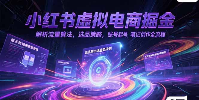 小红书虚拟电商掘金，解析流量算法，选品策略，账号起号，笔记创作全流程-迦哆网创社