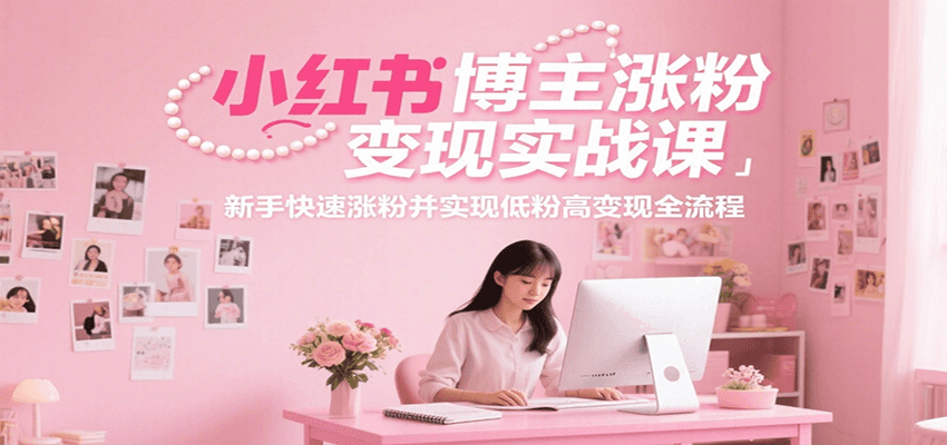 小红书博主涨粉变现实战课，新手快速涨粉并实现低粉高变现全流程-迦哆网创社