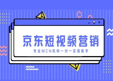 京东短视频营销项目，专业MCN机构一对一实操教学-迦哆网创社