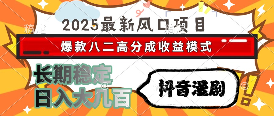 2025最新风口项目 抖音漫剧 爆款八二高分成收益模式 长期稳定日入大几百-迦哆网创社