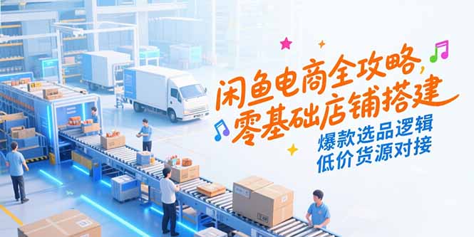闲鱼电商全攻略，零基础店铺搭建，爆款选品逻辑，低价货源对接-迦哆网创社