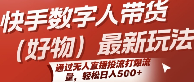 快手数字人带货(好物)最新玩法，通过无人直播投流打爆流量，轻松日入5张-迦哆网创社