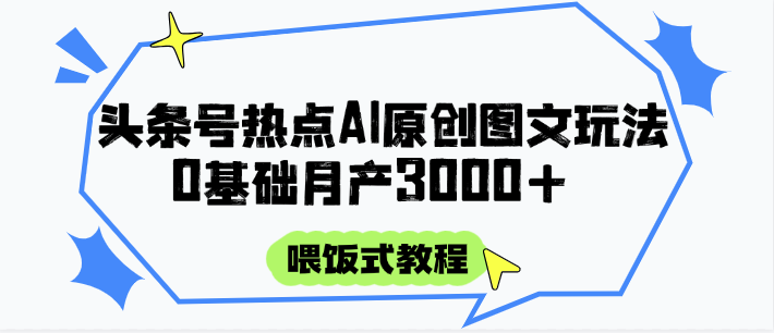 头条号热点AI图文攻略，喂饭式教程+0基础月产3000+-迦哆网创社
