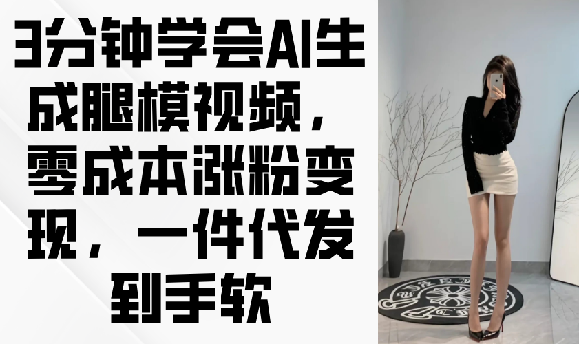 3分钟学会AI生成腿模视频，零成本涨粉变现，一件代发到手软-迦哆网创社