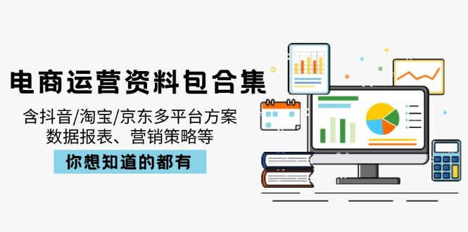 电商运营资料包合集，含抖音/淘宝/京东多平台方案，数据报表、营销策略等-迦哆网创社