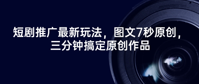 短剧推广最新玩法，图文7秒原创，三分钟搞定原创作品-迦哆网创社