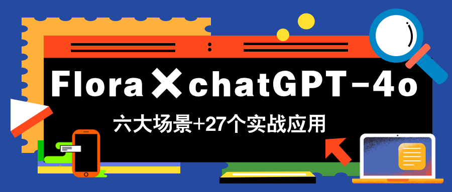 Flora×chatGPT-4o，带你玩转六大场景的27个实战应用，学完立即变现-迦哆网创社