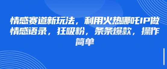 情感赛道新玩法，利用火热哪吒IP做情感语录，狂吸粉，条条爆款，操作简单-迦哆网创社