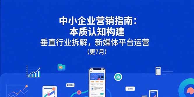 中小企业营销指南：本质认知构建，垂直行业拆解，新媒体平台运营(更7月-迦哆网创社