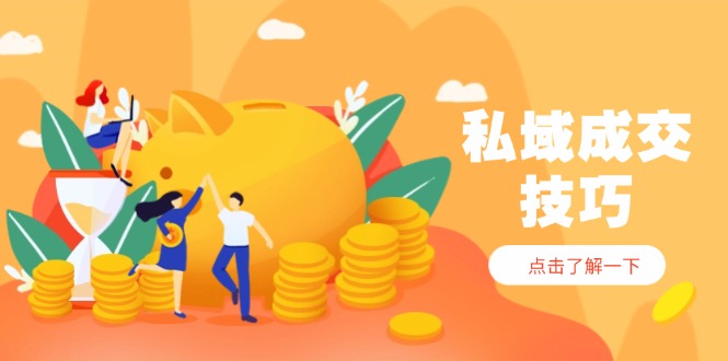 私域成交技巧，帮你从入门到精通，破解四大痛点，快速变现，轻松收钱-迦哆网创社