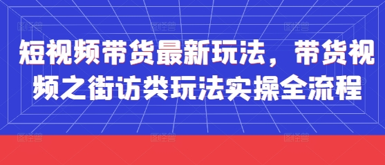 短视频带货最新玩法，带货视频之街访类玩法实操全流程-迦哆网创社