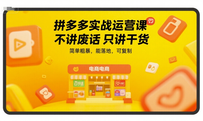 拼多多实战运营课，不讲废话只讲干货，简单粗暴，能落地，可复制-迦哆网创社
