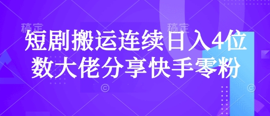 短剧搬运连续日入4位数大佬分享快手零粉爆单经验-迦哆网创社