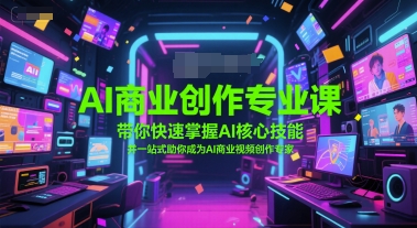 AI商业创作专业课，带你快速掌握AI核心技能，并一站式助你成为AI商业视频创作专家-迦哆网创社
