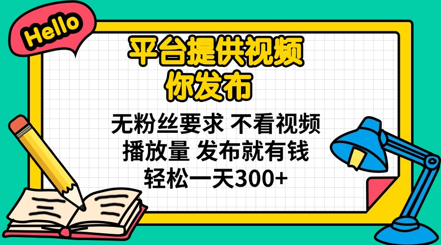 平台提供视频 你发布 无粉丝要求 不看视频播放量 发布就有钱 轻松一天300+-迦哆网创社