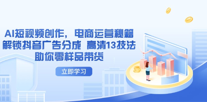 AI短视频创作，电商运营秘籍，解锁抖音广告分成 高清13技法助你零样品带货-迦哆网创社