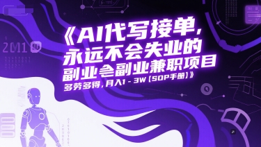 AI代写接单，永远不会失业的副业兼职项目，多劳多得，月入1-3W【SOP手册】-迦哆网创社
