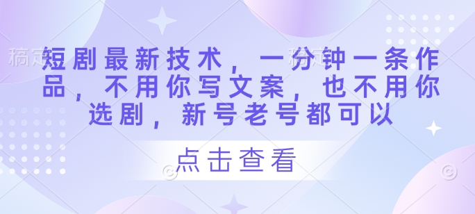 短剧最新技术，一分钟一条作品，不用你写文案，也不用你选剧，新号老号都可以-迦哆网创社