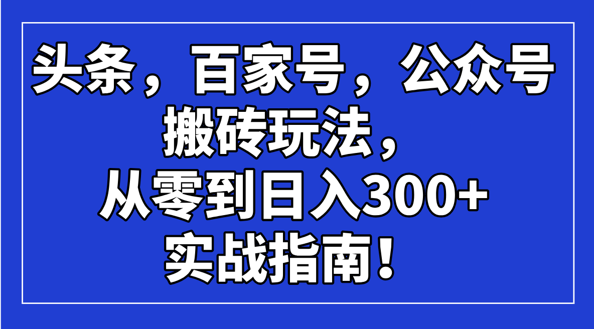 头条，百家号，公众号搬砖玩法，从零到日入300+的实战指南！-迦哆网创社