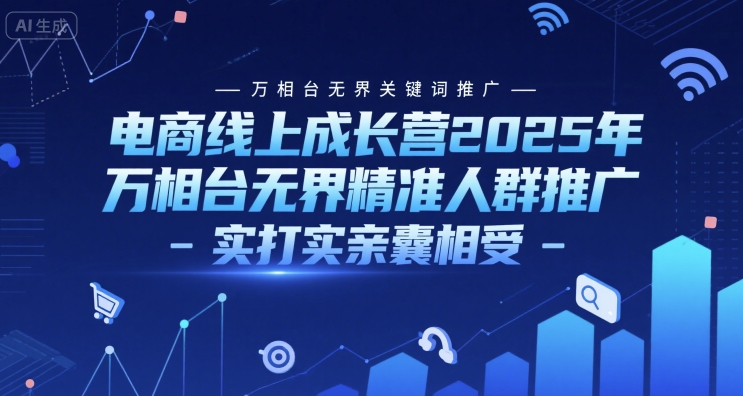 电商线上成长营2025年，万相台无界关键词推广-万相台无界精准人群推广-实打实亲囊相受-迦哆网创社