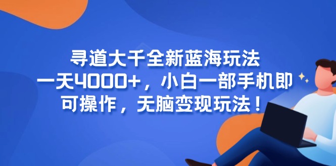寻道大千全新蓝海玩法，一天4000+，小白一部手机即可操作，无脑变现玩法！-迦哆网创社